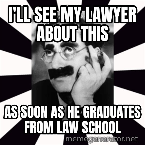 Groucho Marx meme: I'll see my lawyer about this / as soon as he graduates from Law School