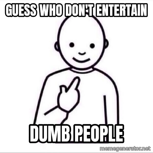 Guess who ? meme: Guess who don't entertain / dumb people