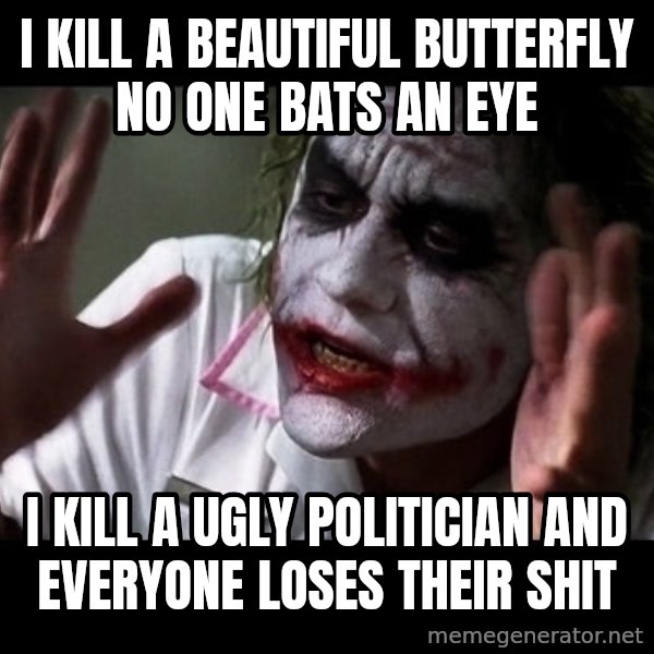 joker mind loss meme: i kill a beautiful butterfly no one bats an eye / i kill a ugly politician and everyone loses their shit