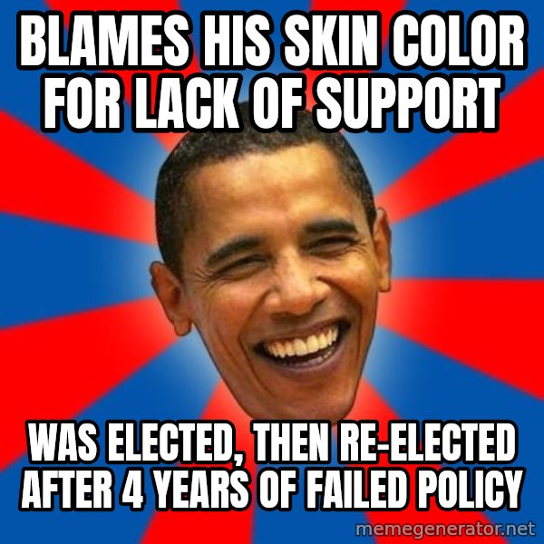 Obama meme: blames his skin color for lack of support / was elected, then re-elected after 4 years of failed policy
