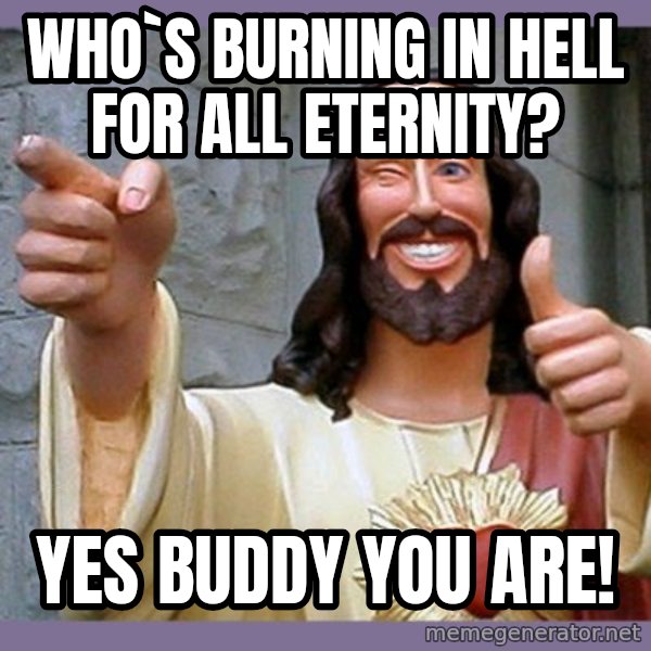 buddy jesus meme: who`s burning in hell for all eternity? / Yes buddy you are!
