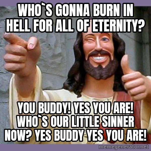 buddy jesus meme: Who`s gonna burn in hell for all of eternity? / You buddy! yes you are! WHo`s our little sinner now? Yes buddy yes you are!