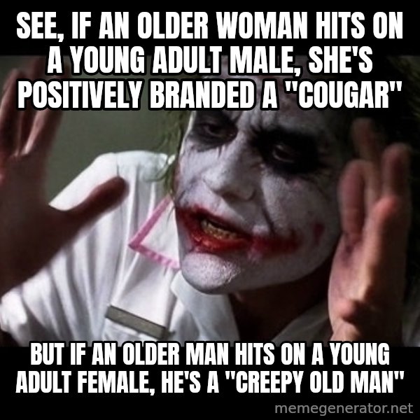 joker mind loss meme: see, if an older woman hits on a young adult male, she's positively branded a "cougar" / but if an older man hits on a young adult female, He's a "Creepy old man"