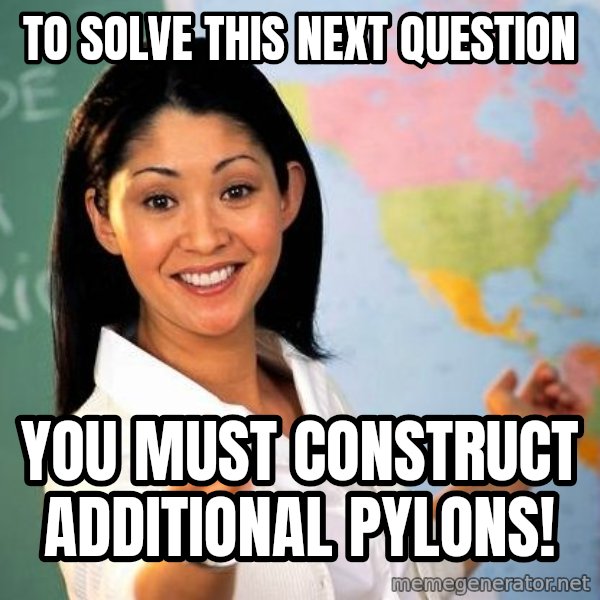 Unhelpful High School Teacher meme: to solve this next question / you must construct additional pylons!