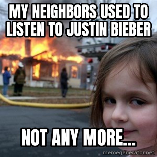 Disaster Girl meme: my neighbors used to listen to justin bieber / not any more...