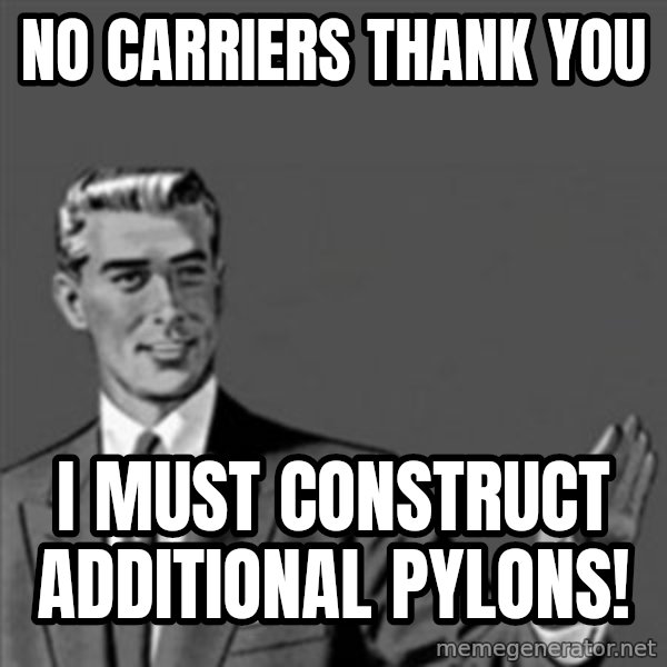 Correction Guy meme: no carriers thank you / i must construct additional pylons!