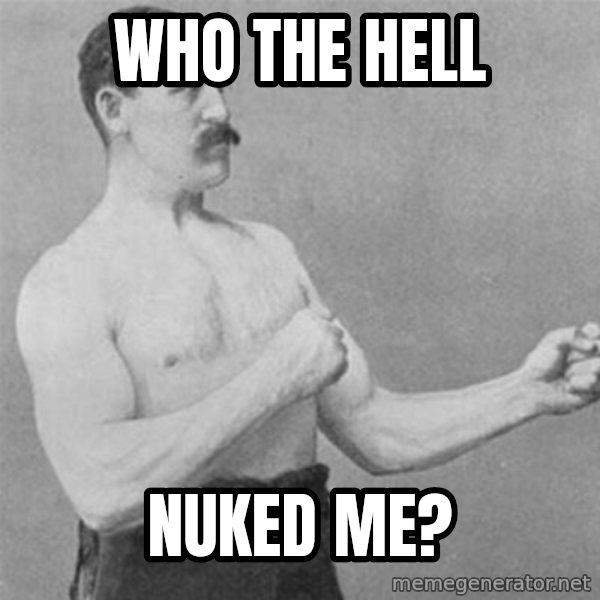 overly manlyman meme: who the hell / nuked me?