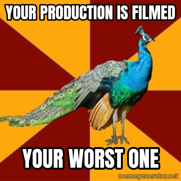 Thespian Peacock meme: your production is filmed / your worst one