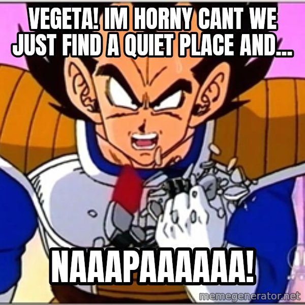 Over 9000 meme: VEGETA! im horny cant we just find a quiet place and... / NAAAPAAAAAA!