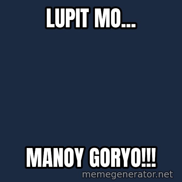 Pinoy meme: lupit mo... / manoy goryo!!!