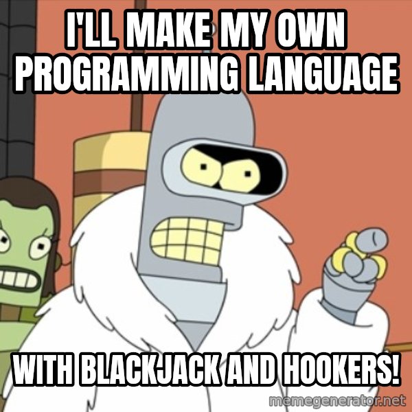 bender blackjack and hookers meme: I'll make my own programming language / with blackjack and hookers!
