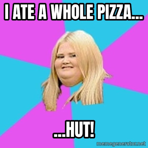 Fat Girl meme: I ate a whole pizza... / ...hut!