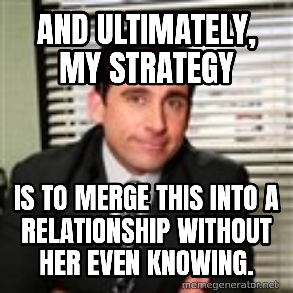 Michael Scott meme: AND ULTIMATELY, MY STRATEGY / IS TO MERGE THIS INTO a relationship without her even knowing.