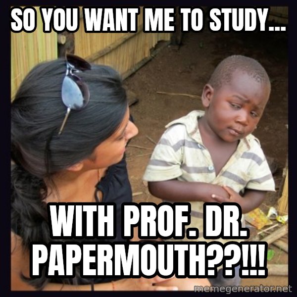 Skeptical third-world kid meme: so You want me to study... / with prof. dr. papermouth??!!!