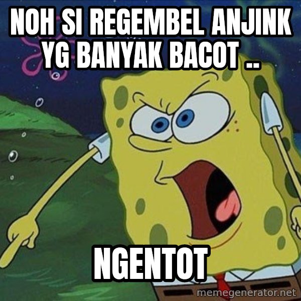 Spongebob Rage meme: noh si regembel anjink yg banyak bacot .. / ngentot