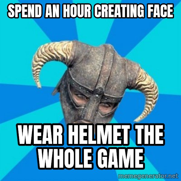 skyrim stan meme: spend an hour creating face / wear helmet the whole game