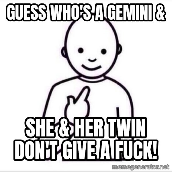 Guess who ? meme: guess who's a gemini & / she & her twin  don't give a fuck!
