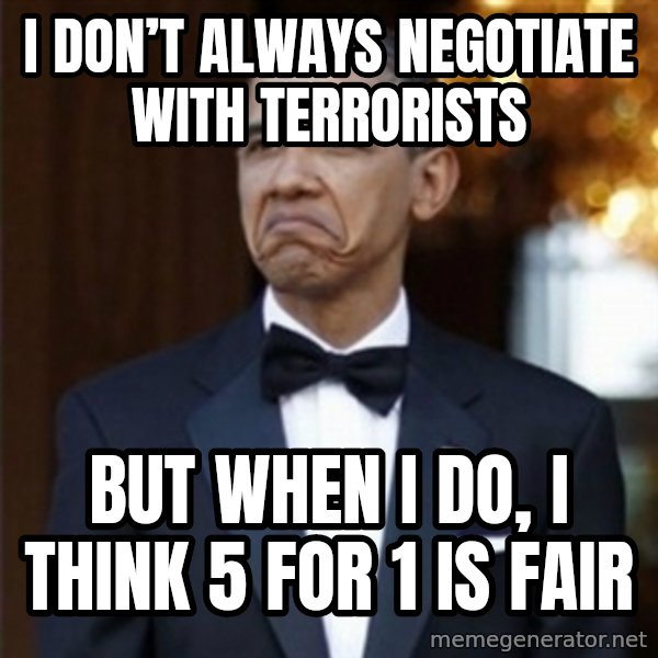 Not Bad Obama meme: I don’t always negotiate with terrorists / But when I do, I think 5 for 1 is fair