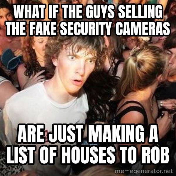 Sudden Realization Ralph meme: WHAT IF THE GUYS SELLING THE FAKE SECURITY CAMERAS / ARE JUST MAKING A LIST OF HOUSES TO ROB