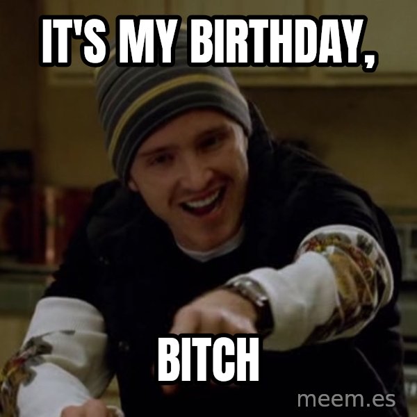 Jesse Pinkman Yeah Science meme: It's my birthday, / BITCH