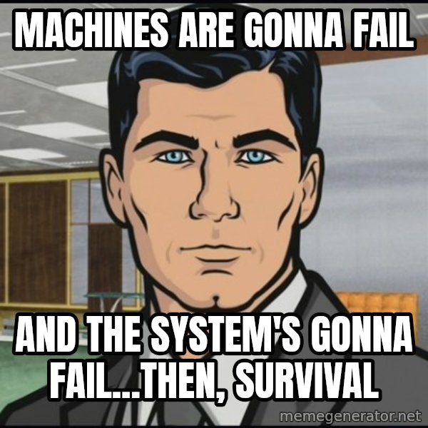 Archer meme: Machines are gonna fail / and the system's gonna fail...then, survival