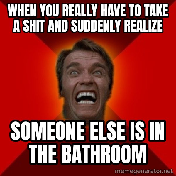 Angry Arnold meme: when you really have to take a shit and suddenly realize / someone else is in the bathroom