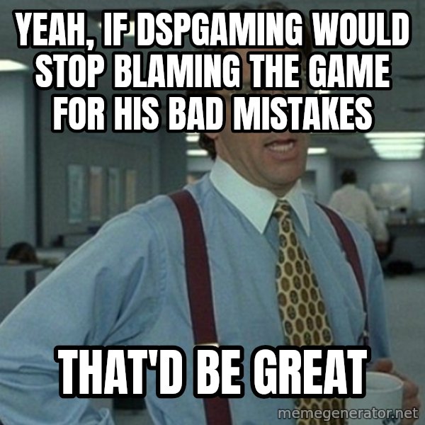 Yeah that'd be great... meme: yeah, if dspgaming would stop blaming the game for his bad mistakes / that'd be great