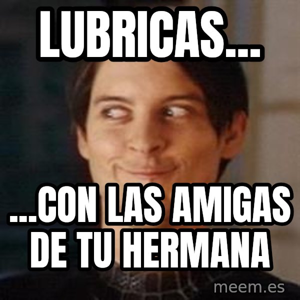 Naughty Spiderman meme: LUBRICAS... / ...CON LAS AMIGAS DE TU HERMANA