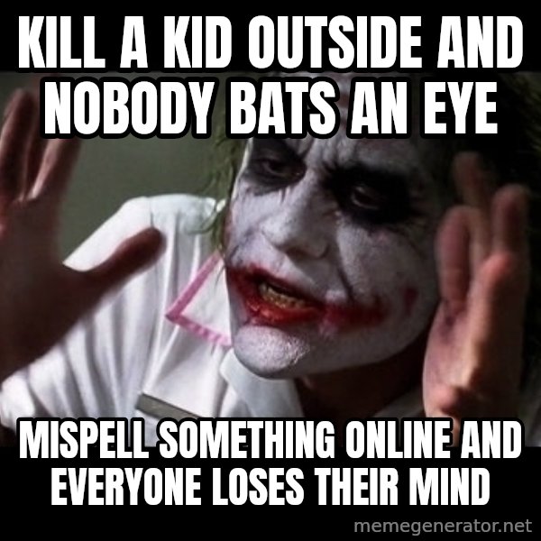 joker mind loss meme: kill a kid outside and nobody bats an eye / mispell something online and everyone loses their mind