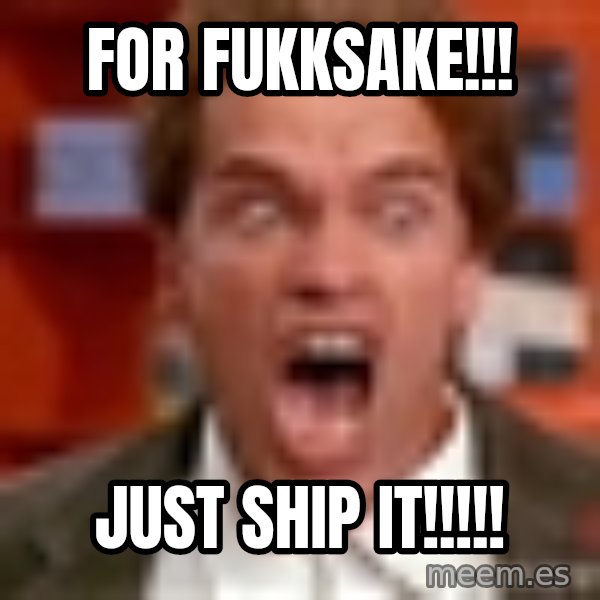 Arnold Schwarzenegger Yelling meme: for fukksake!!! / just ship it!!!!!