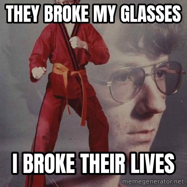 PTSD Karate Kyle meme: They broke my glasses / i broke their lives