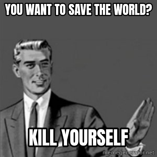 Correction Guy meme: you want to save the world? / kill yourself
