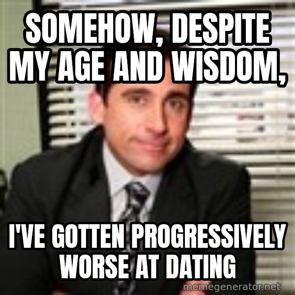 Michael Scott meme: somehow, despite my age and wisdom, / i've gotten progressively worse at dating