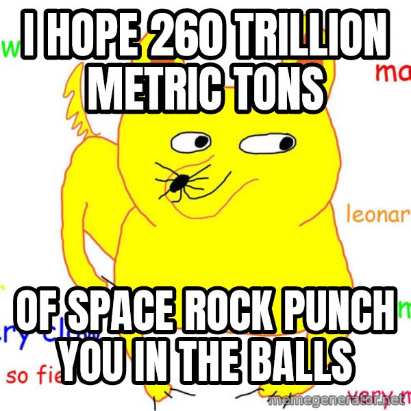 Grumpy Cat  meme: i hope 260 trillion metric tons / of space rock punch you in the balls