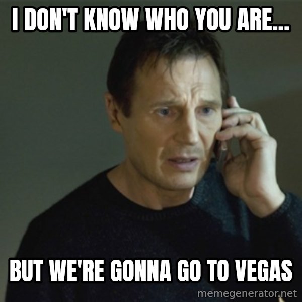 I don't know who you are... meme: I don't know who you are... / But we're gonna go to Vegas