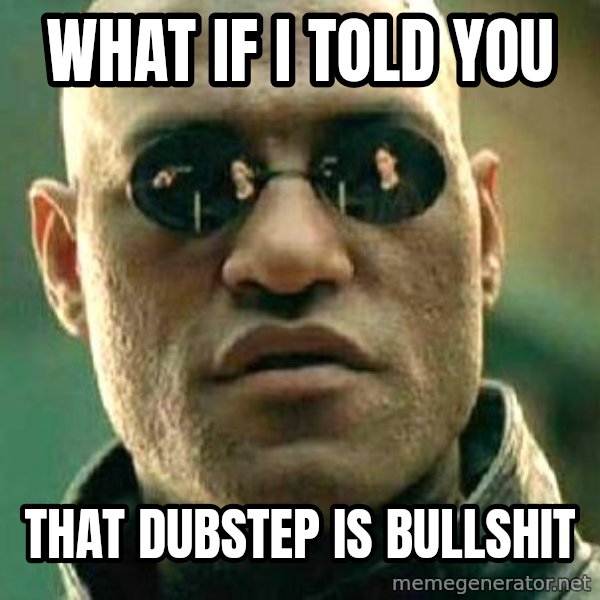 What if I told you / Matrix Morpheus meme: what if i told you / that dubstep is bullshit