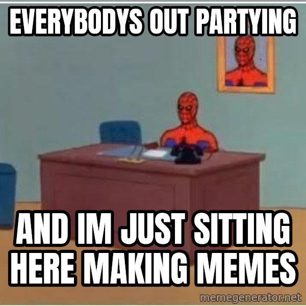 Spiderman Desk meme: Everybodys out partying / and im just sitting here making memes