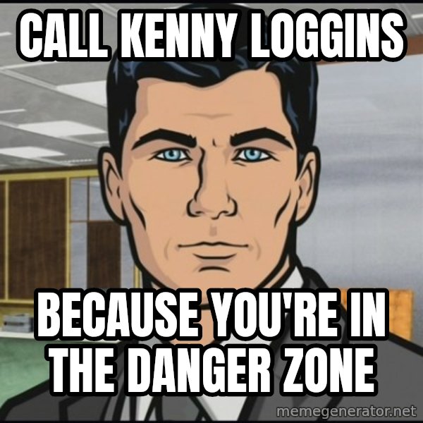 Archer meme: Call kenny loggins / because you're in the Danger zone