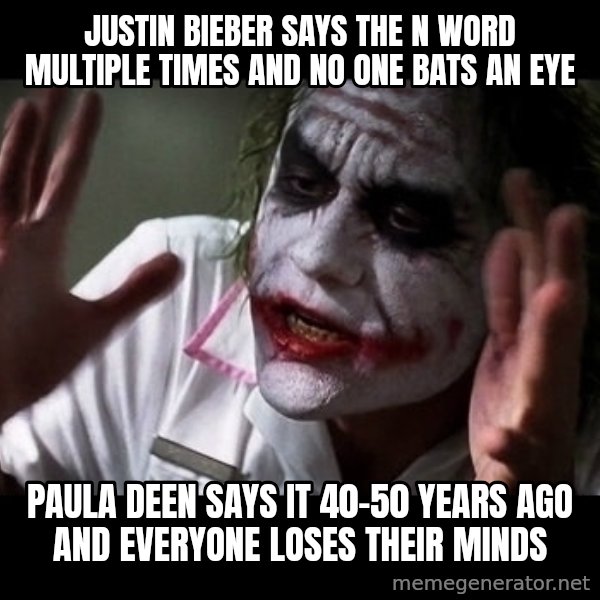 joker mind loss meme: justin bieber says the n word multiple times and no one bats an eye / paula deen says it 40-50 years ago and everyone loses their minds