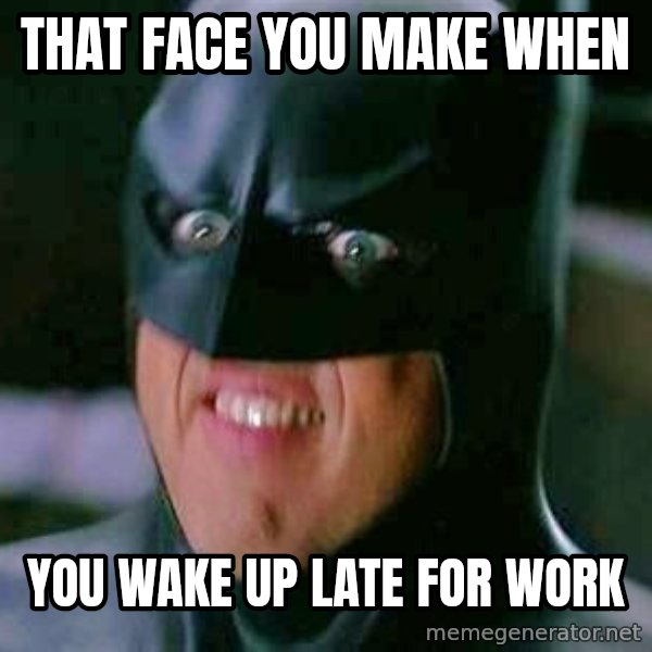 Goddamn Batman meme: That face you make when / you wake up late for work