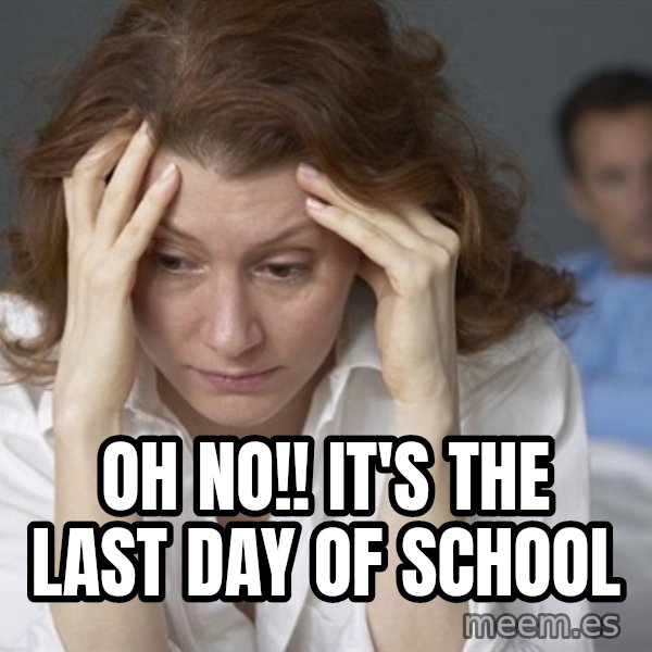 Single Mom meme: Oh no!! It's the last day of school