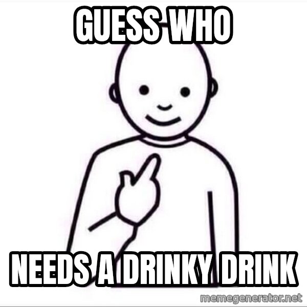 Guess who ? meme: Guess who / Needs a drinky drink