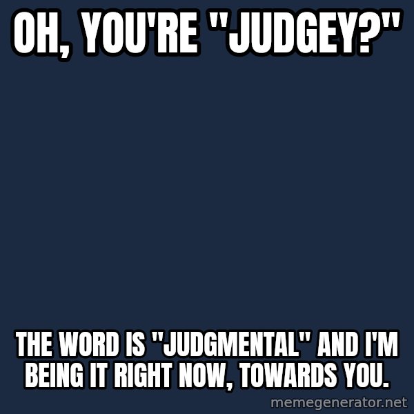 Willy Wonka meme: Oh, you're "Judgey?" / The word is "judgmental" and I'm being it right now, towards you.