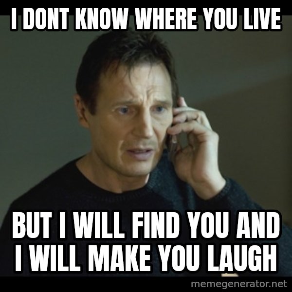 I will Find You Meme meme: I dont know where you live / but i will find you and i will make you laugh