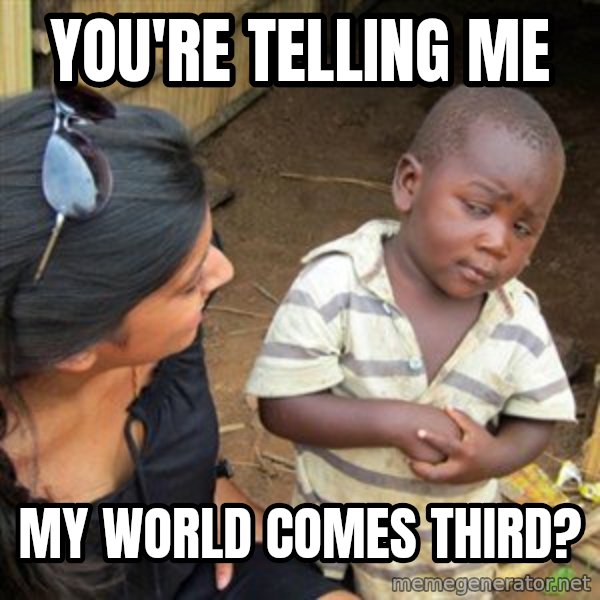 Skeptical 3rd World Kid meme: you're telling me / MY WORLD COMES THIRD?