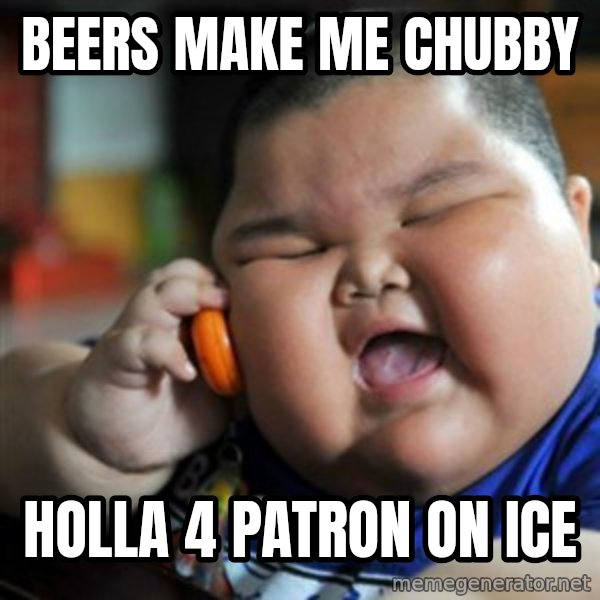 fat chinese kid meme: beers make me chubby / holla 4 patron on ice