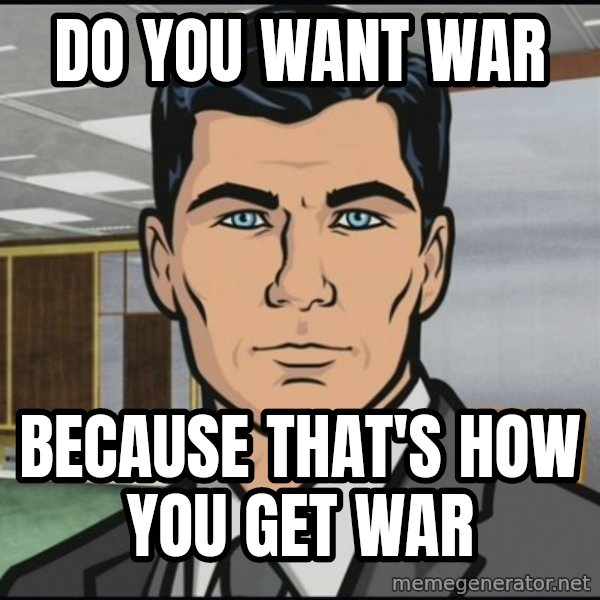 Archer meme: do you want war / because that's how you get war