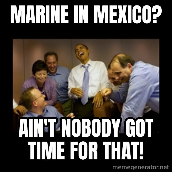 obama laughing  meme: Marine in Mexico? / Ain't nobody got time for that!