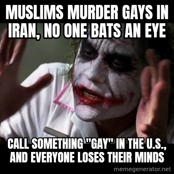 joker mind loss meme: Muslims murder gays in iran, no one bats an eye / call something "gay" in the U.S., and everyone loses their minds