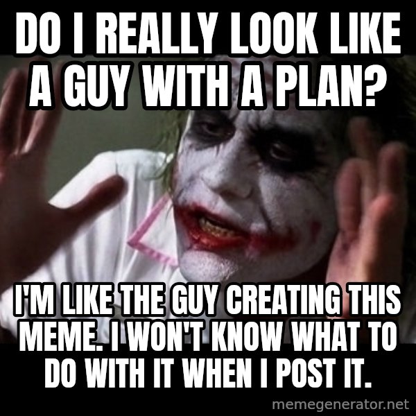 joker mind loss meme: do I really look like a guy with a plan? / I'm like the guy creating this meme. I won't know what to do with it when I post it.